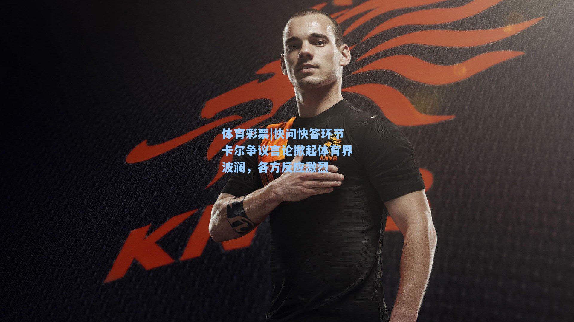 快问快答环节卡尔争议言论掀起体育界波澜，各方反应激烈