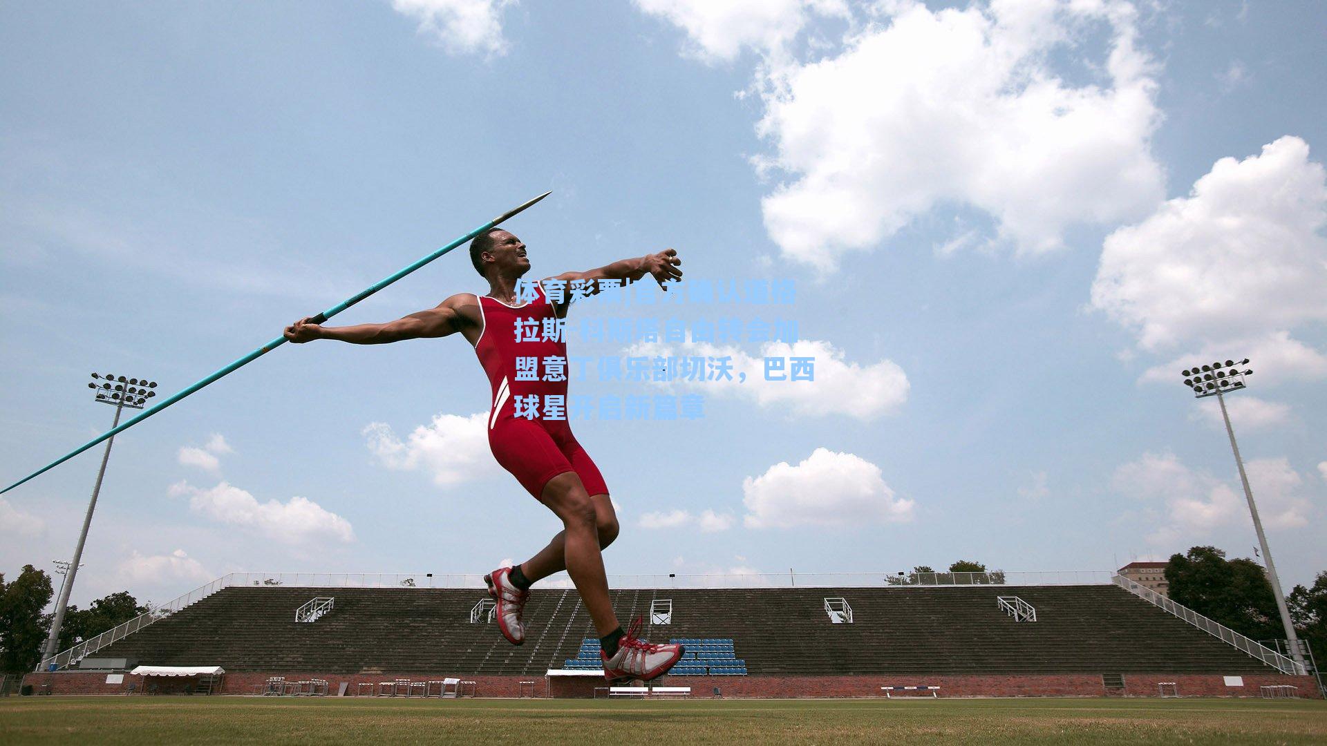 体育彩票|官方确认道格拉斯-科斯塔自由转会加盟意丁俱乐部切沃，巴西球星开启新篇章