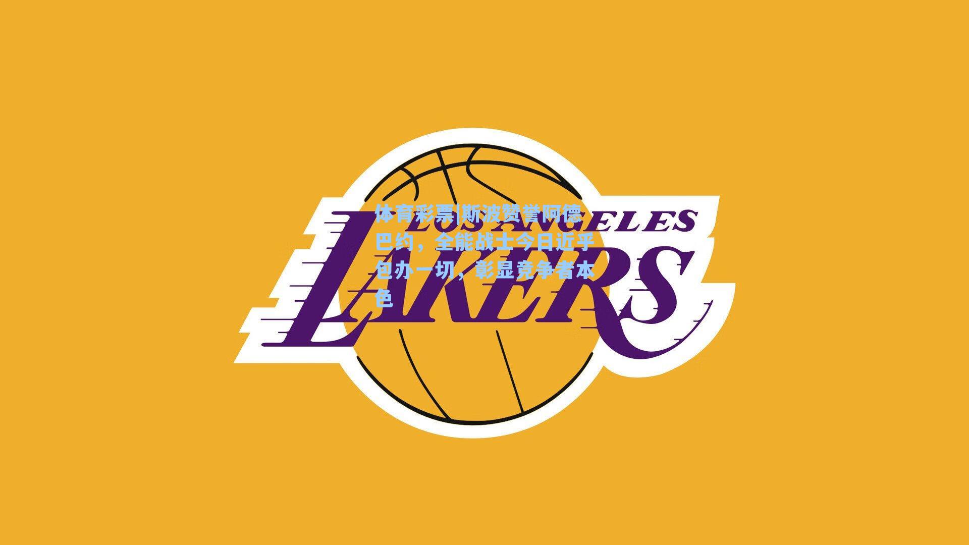 斯波赞誉阿德巴约，全能战士今日近乎包办一切，彰显竞争者本色