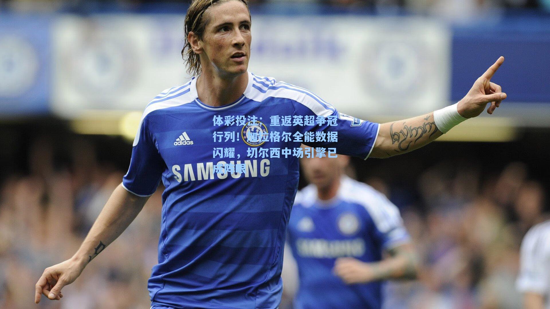 重返英超争冠行列！加拉格尔全能数据闪耀，切尔西中场引擎已成阵眼