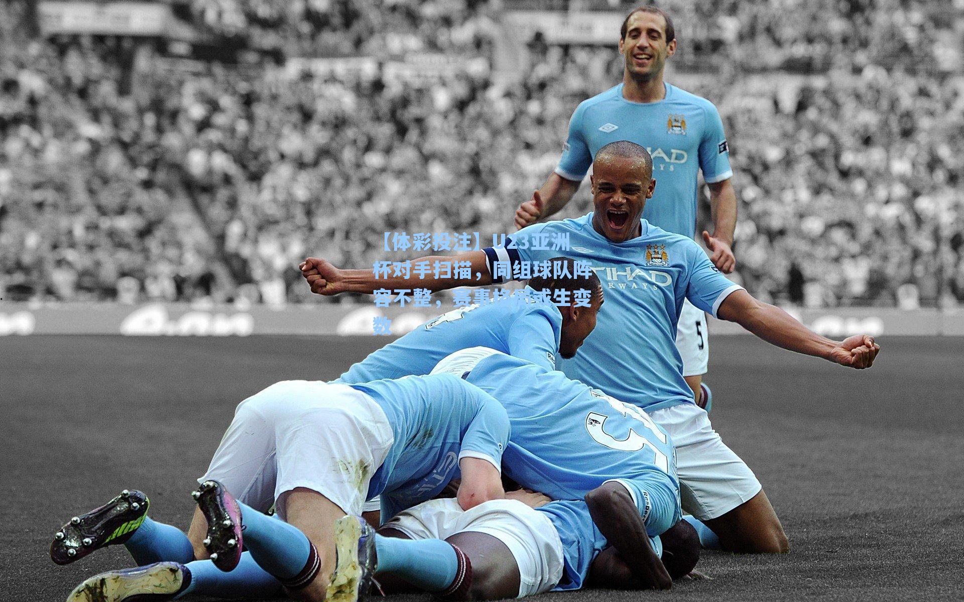 【体彩投注】U23亚洲杯对手扫描，同组球队阵容不整，赛事格局或生变数