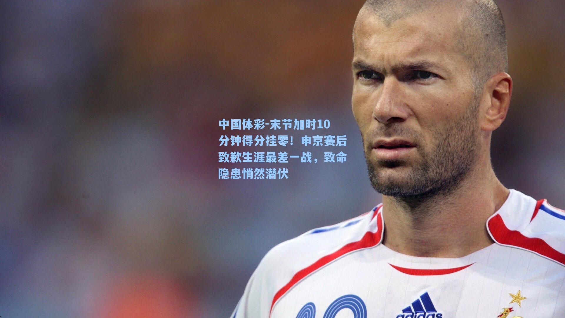 中国体彩-末节加时10分钟得分挂零！申京赛后致歉生涯最差一战，致命隐患悄然潜伏