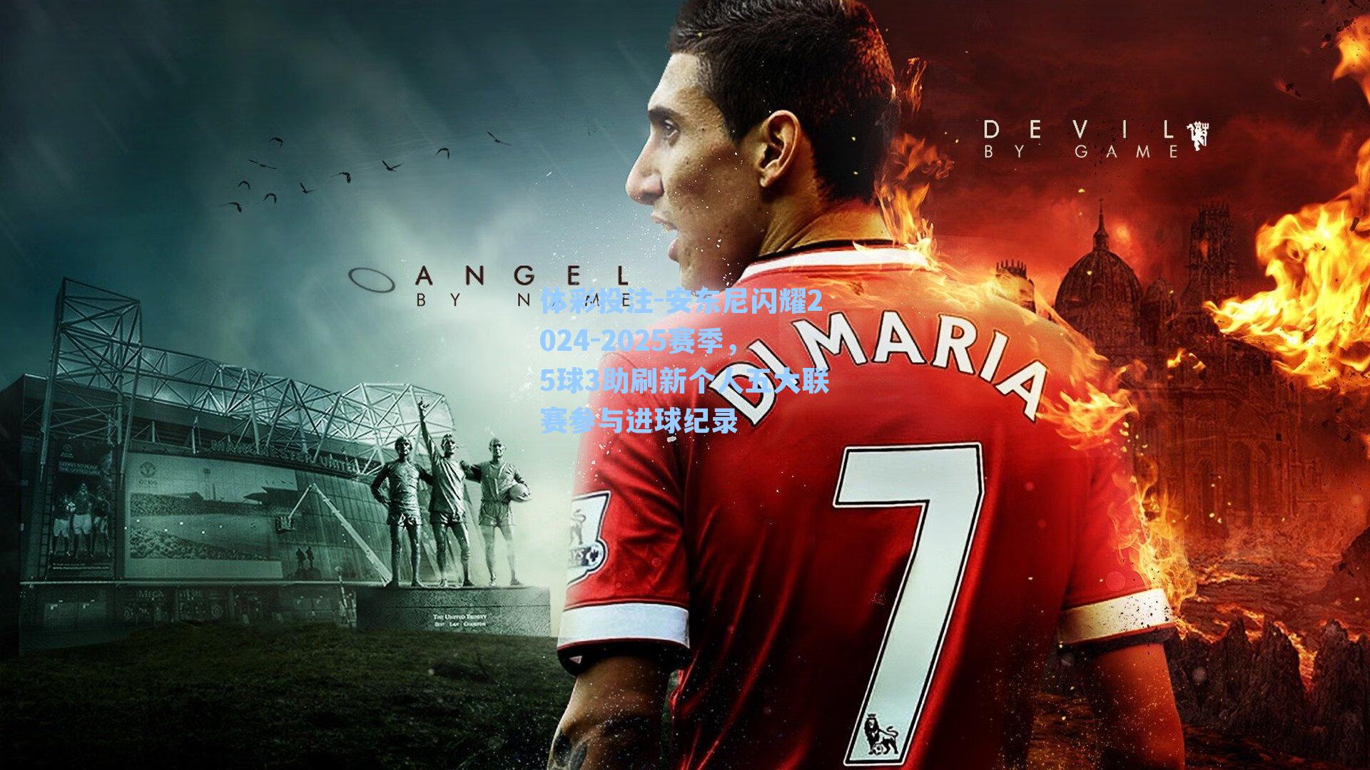 体彩投注-安东尼闪耀2024-2025赛季，5球3助刷新个人五大联赛参与进球纪录