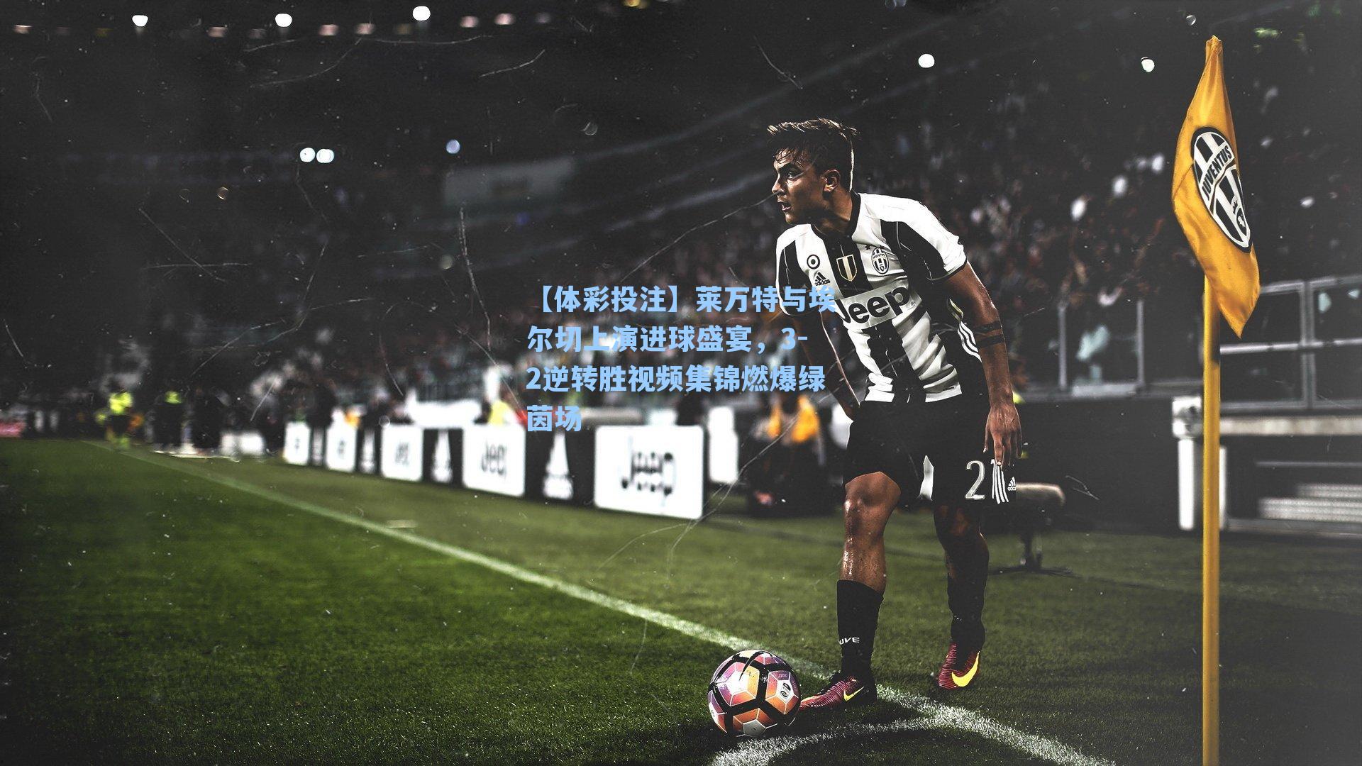 莱万特与埃尔切上演进球盛宴,3-2逆转胜视频集锦燃爆绿茵场