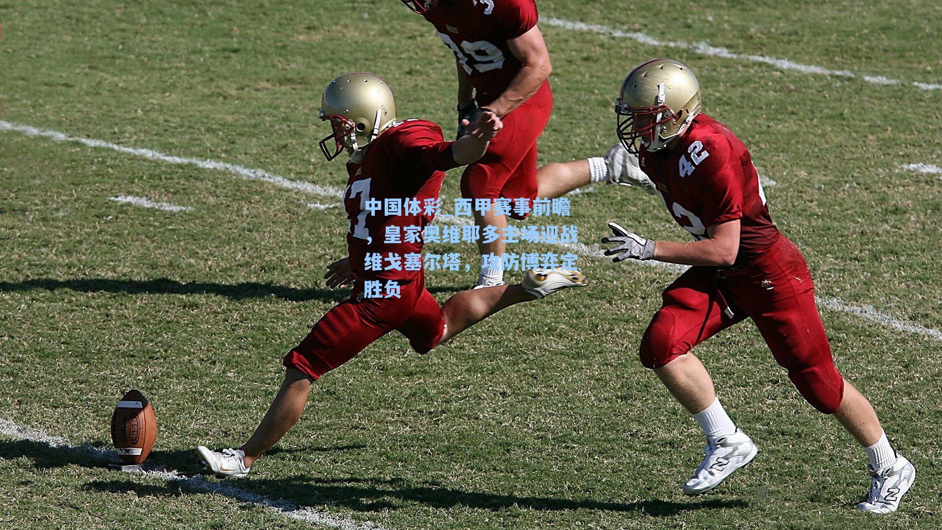 中国体彩_西甲赛事前瞻，皇家奥维耶多主场迎战维戈塞尔塔，攻防博弈定胜负