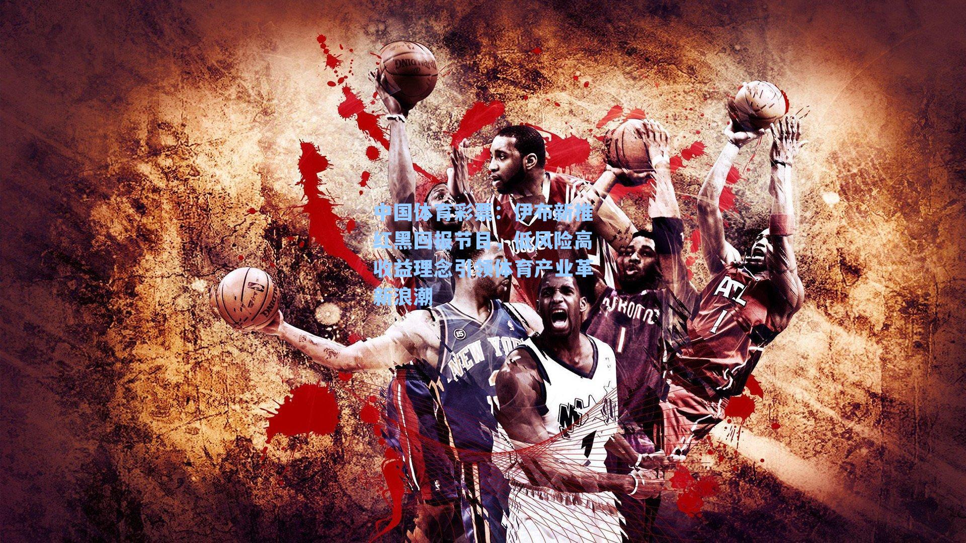 伊布新推红黑回报节目,低风险高收益理念引领体育产业革新浪潮