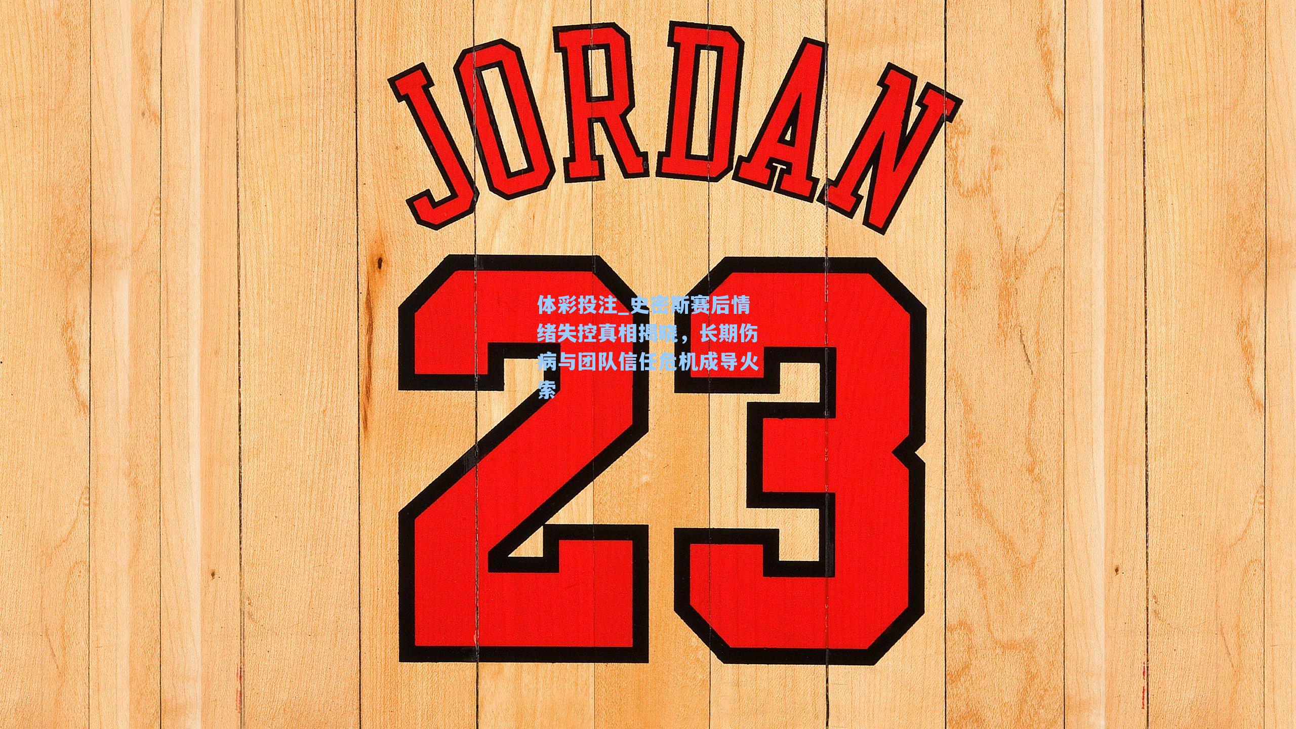 体彩投注_史密斯赛后情绪失控真相揭晓，长期伤病与团队信任危机成导火索