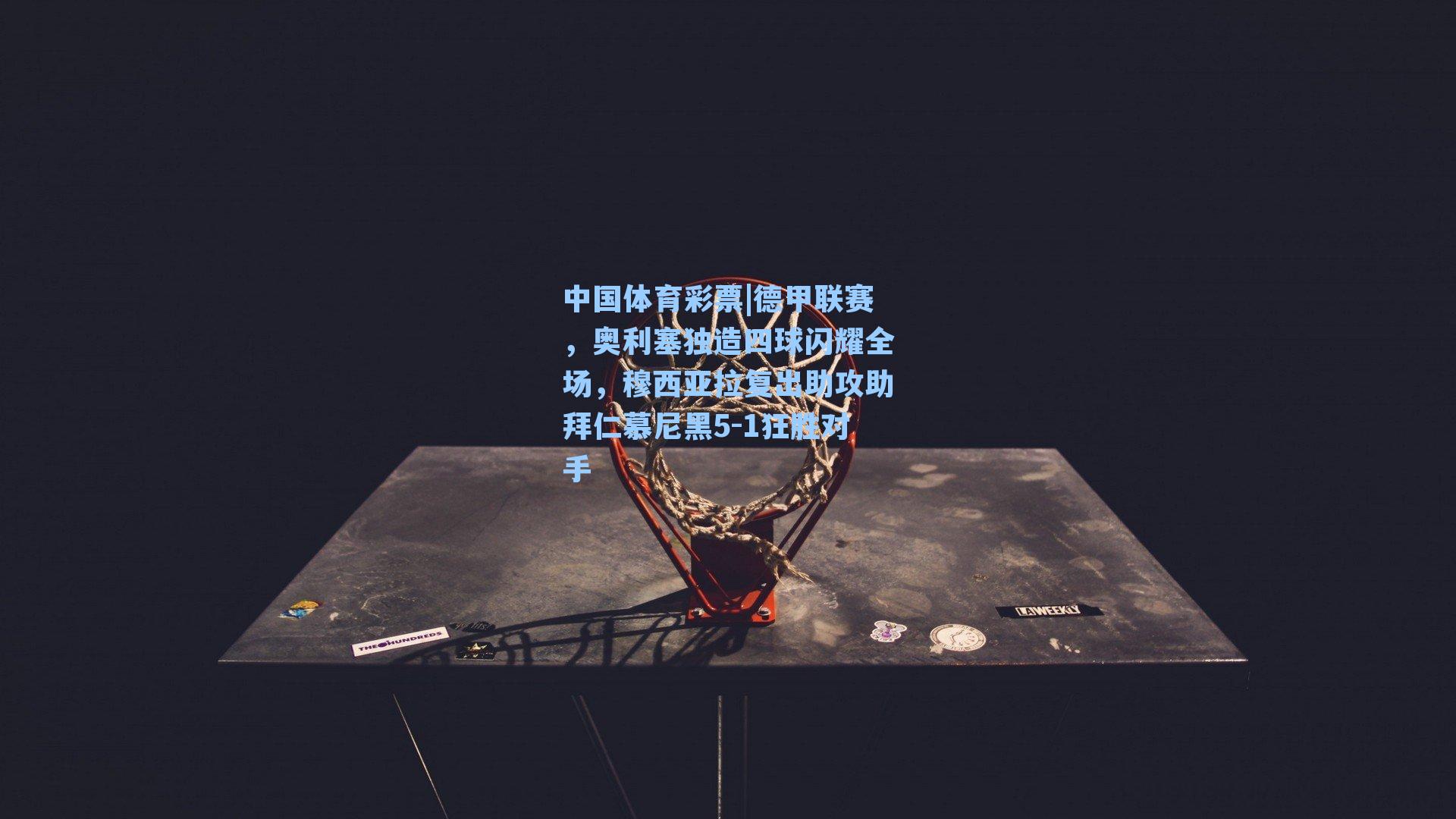 中国体育彩票|德甲联赛，奥利塞独造四球闪耀全场，穆西亚拉复出助攻助拜仁慕尼黑5-1狂胜对手