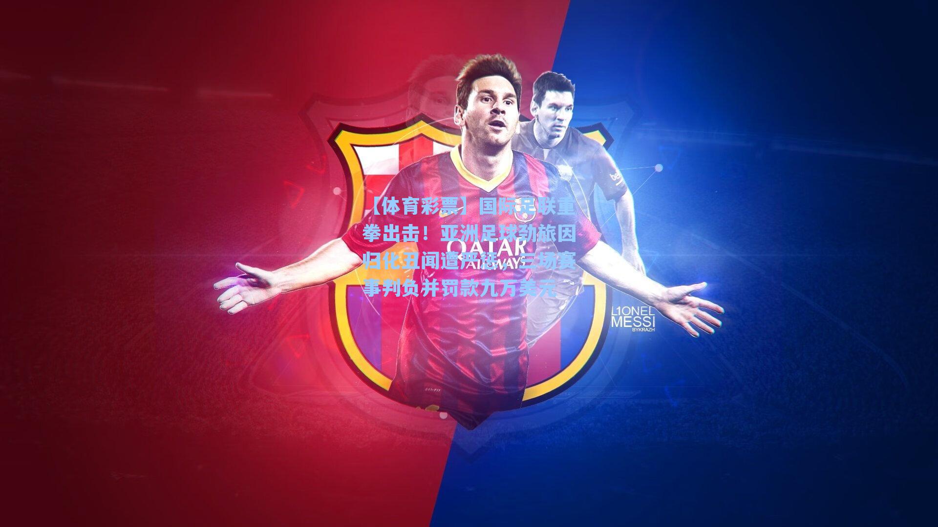 【体育彩票】国际足联重拳出击！亚洲足球劲旅因归化丑闻遭严惩，三场赛事判负并罚款九万美元