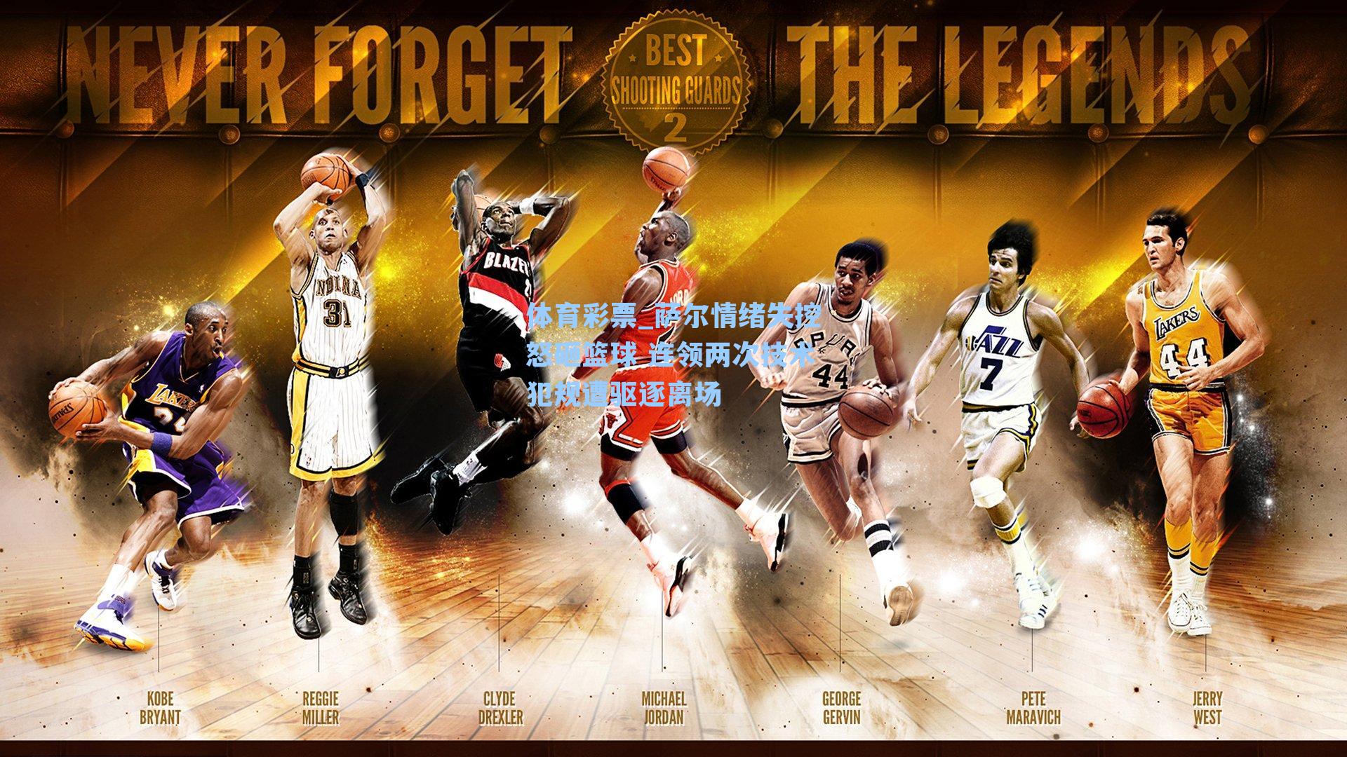 萨尔情绪失控怒砸篮球 连领两次技术犯规遭驱逐离场