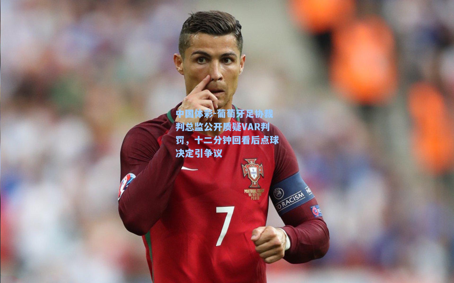 葡萄牙足协裁判总监公开质疑VAR判罚，十二分钟回看后点球决定引争议