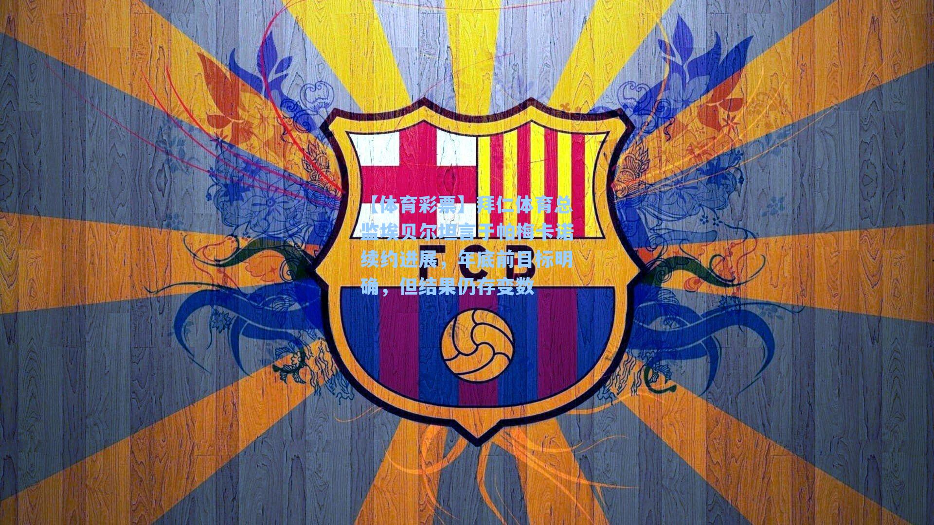 拜仁体育总监埃贝尔坦言于帕梅卡诺续约进展,年底前目标明确,但结果仍存变数