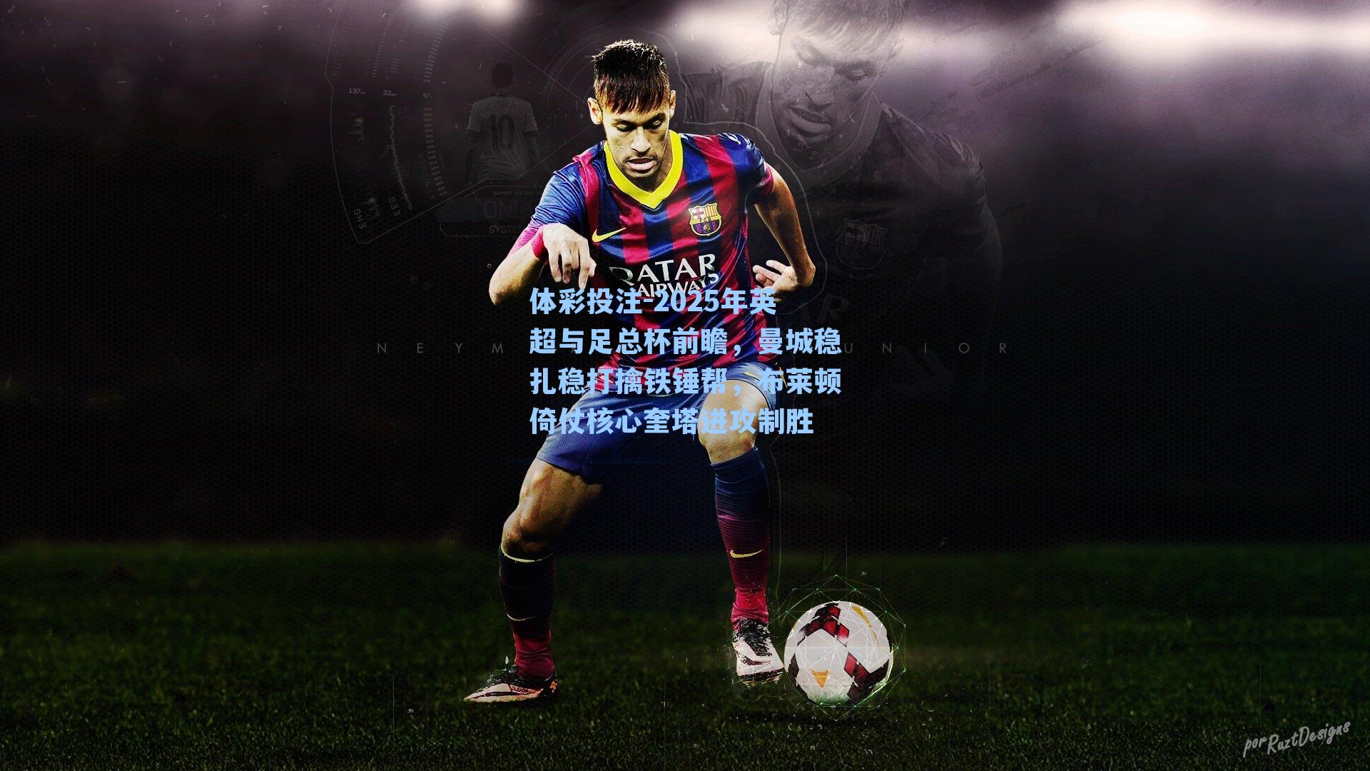 体彩投注-2025年英超与足总杯前瞻，曼城稳扎稳打擒铁锤帮，布莱顿倚仗核心奎塔进攻制胜