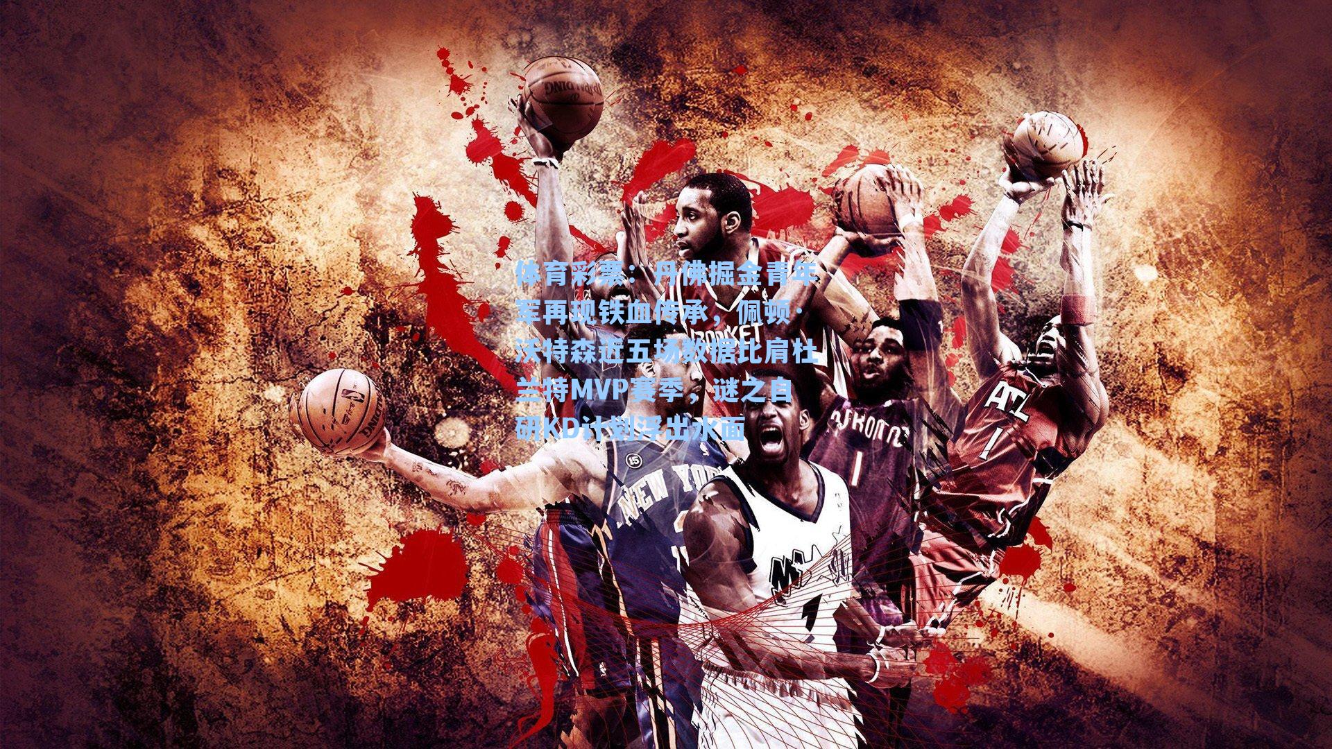 丹佛掘金青年军再现铁血传承，佩顿·沃特森近五场数据比肩杜兰特MVP赛季，谜之自研KD计划浮出水面