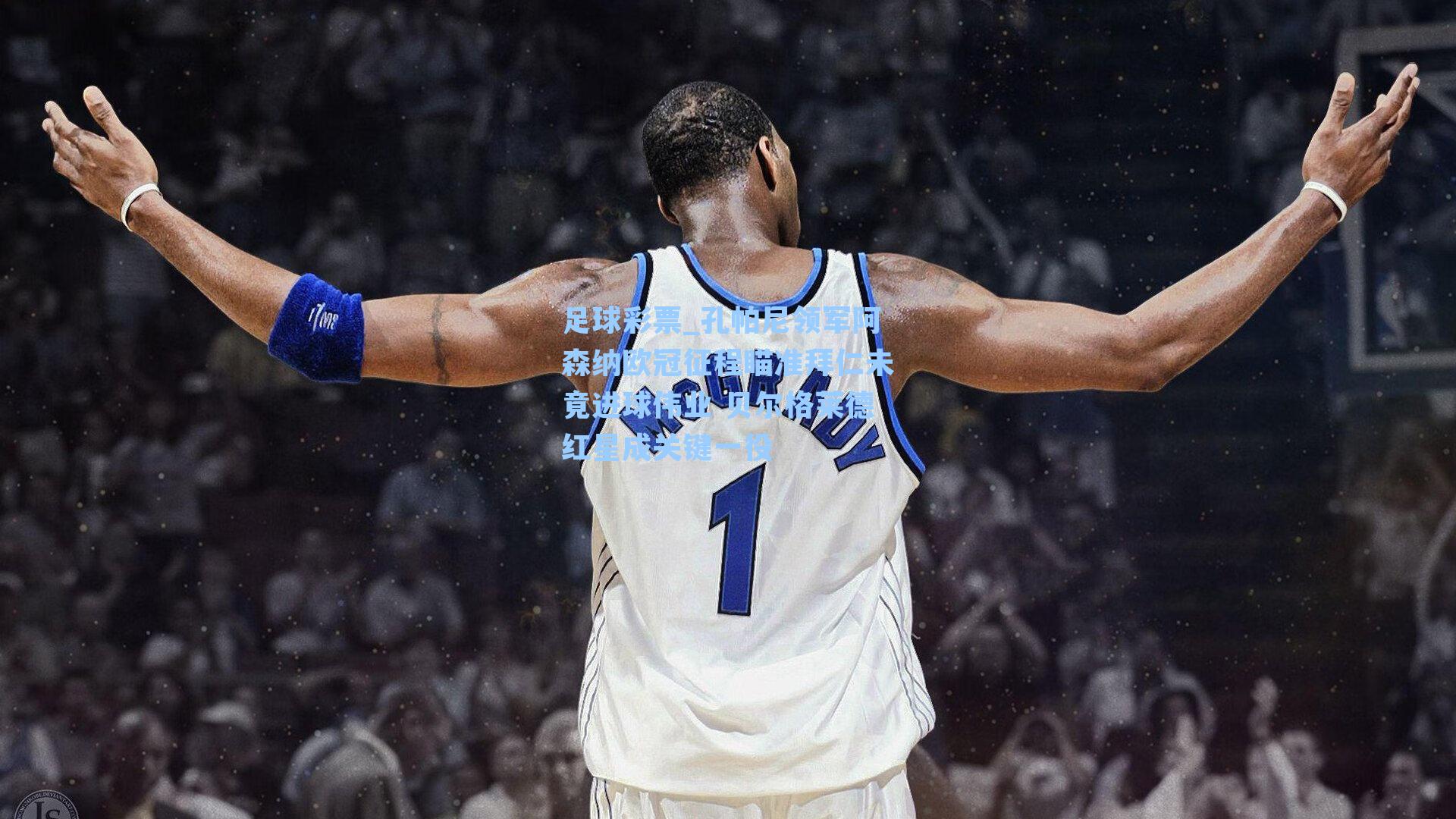 足球彩票_孔帕尼领军阿森纳欧冠征程瞄准拜仁未竟进球伟业 贝尔格莱德红星成关键一役