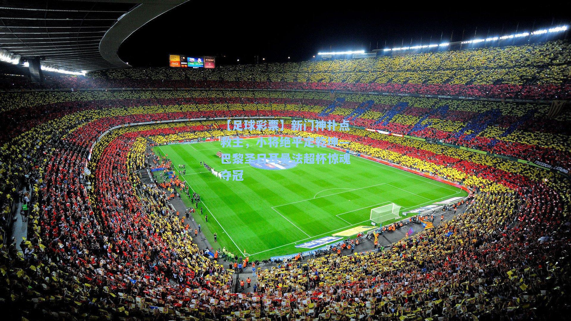 【足球彩票】新门神扑点救主，小将绝平定乾坤—巴黎圣日耳曼法超杯惊魂夺冠