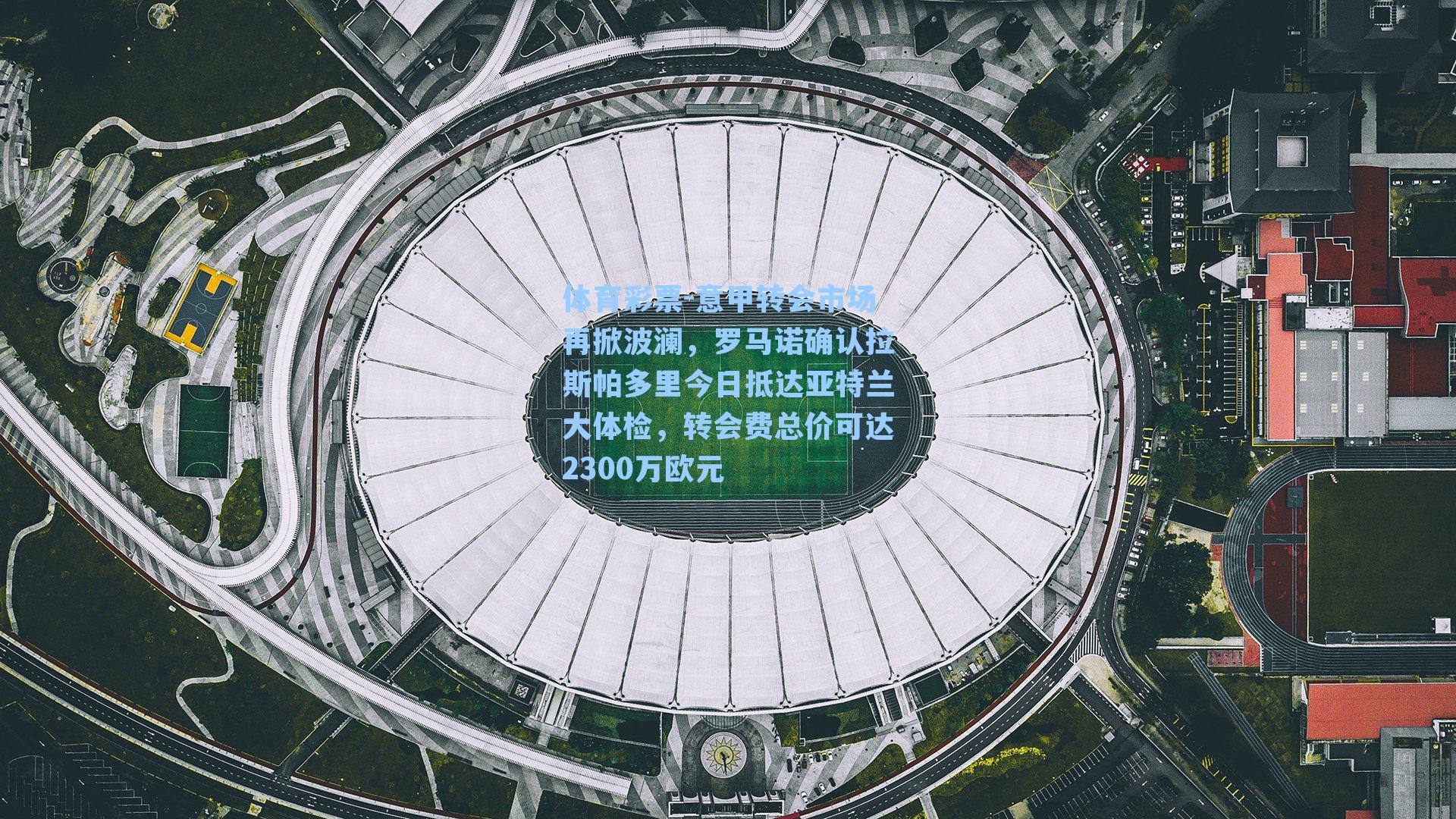 意甲转会市场再掀波澜，罗马诺确认拉斯帕多里今日抵达亚特兰大体检，转会费总价可达2300万欧元