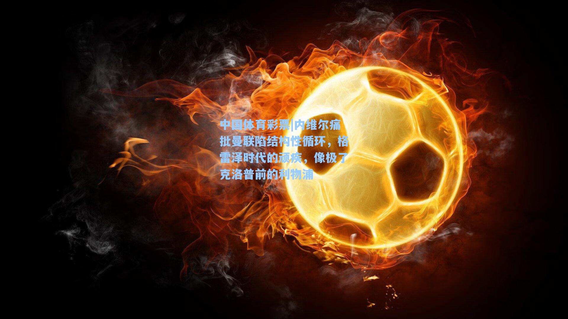 内维尔痛批曼联陷结构性循环，格雷泽时代的顽疾，像极了克洛普前的利物浦