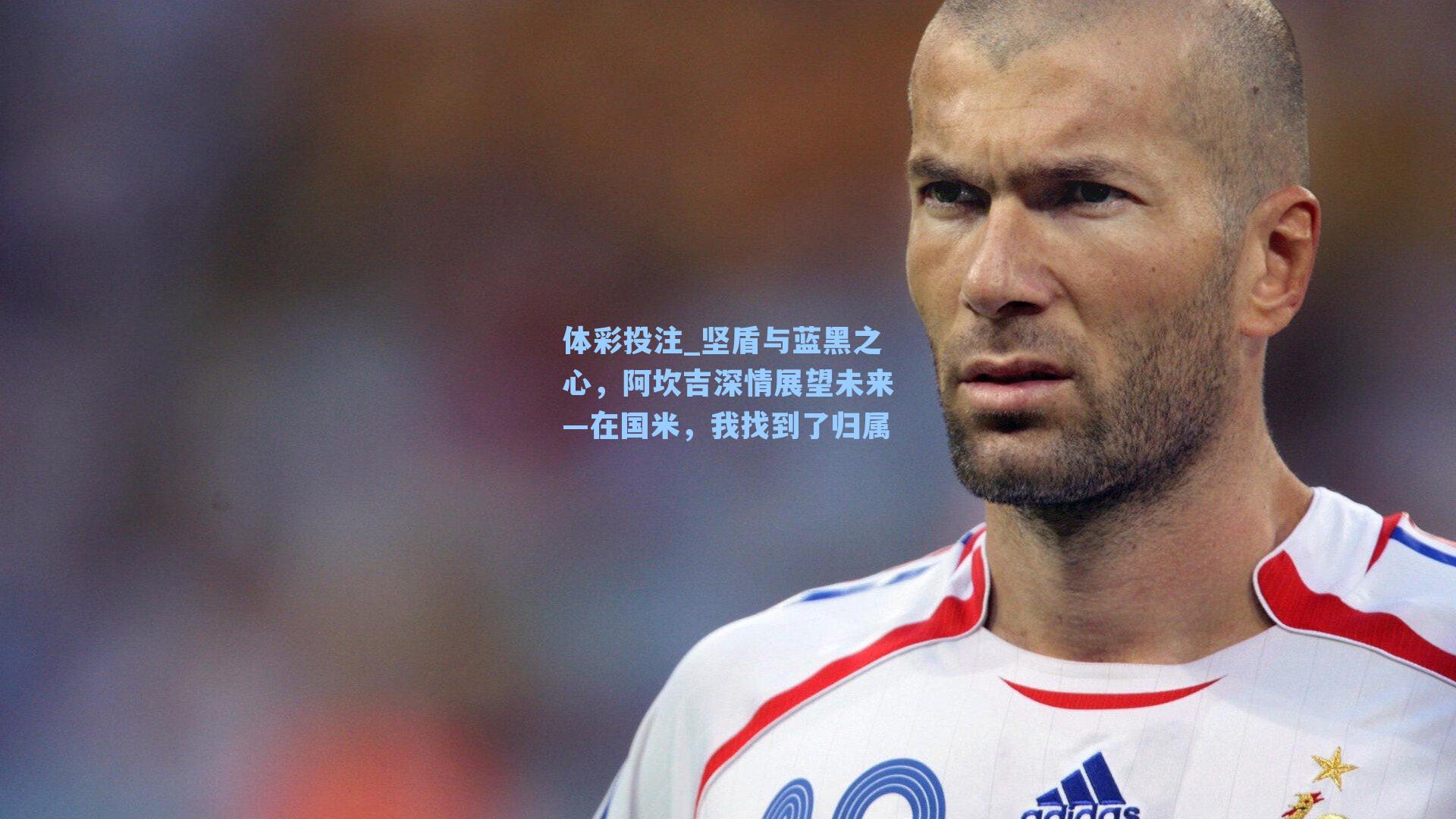 坚盾与蓝黑之心，阿坎吉深情展望未来—在国米，我找到了归属