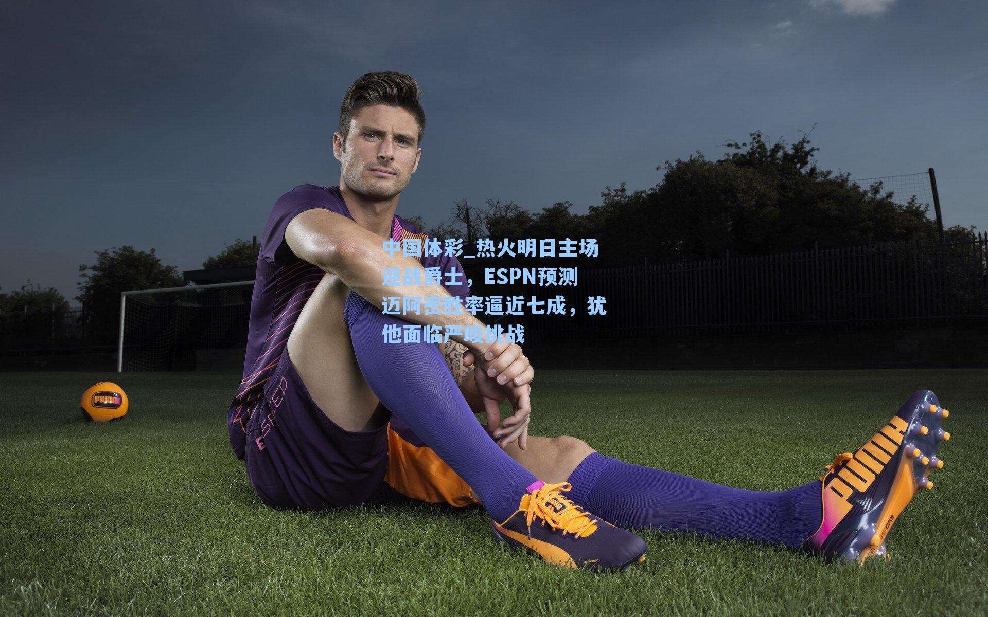 中国体彩_热火明日主场迎战爵士，ESPN预测迈阿密胜率逼近七成，犹他面临严峻挑战